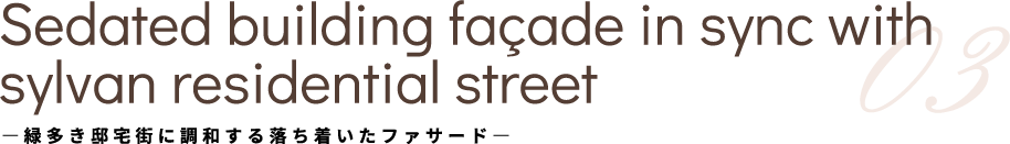 Sedated building façade in sync with sylvan residential street 03 ―緑多き邸宅街に調和する落ち着いたファサード―